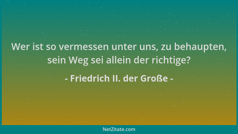 Friedrich II. der Große - Wer ist so vermessen unter uns, zu behaupten, sein Weg sei allein der richtige?...
