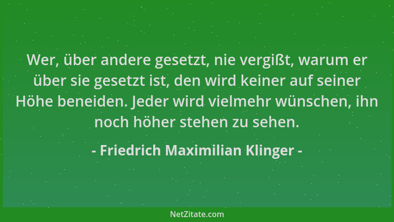 Friedrich Maximilian Klinger - Wer, über andere gesetzt, nie vergißt, warum er über sie gesetzt ist, den wird keiner auf se...