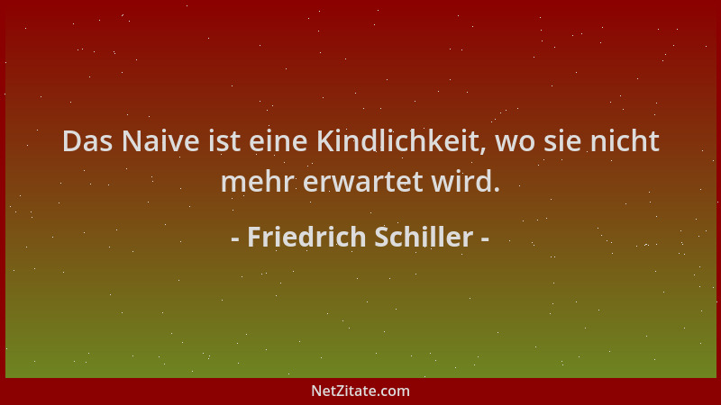 Friedrich Schiller - Das Naive ist eine Kindlichkeit, wo sie nicht mehr erwartet wird....