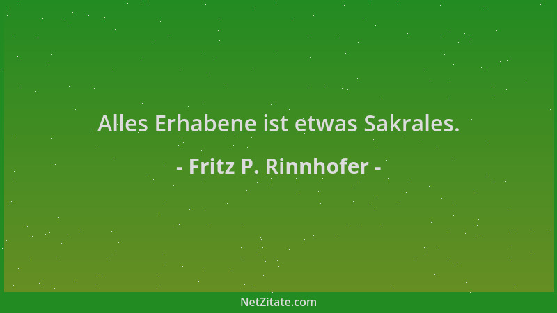 Fritz P. Rinnhofer - Alles Erhabene ist etwas Sakrales....
