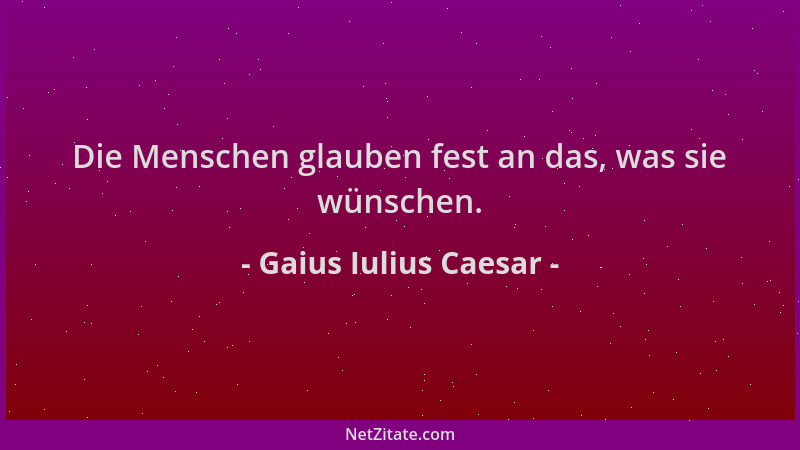 Gaius Iulius Caesar - Die Menschen glauben fest an das, was sie wünschen....