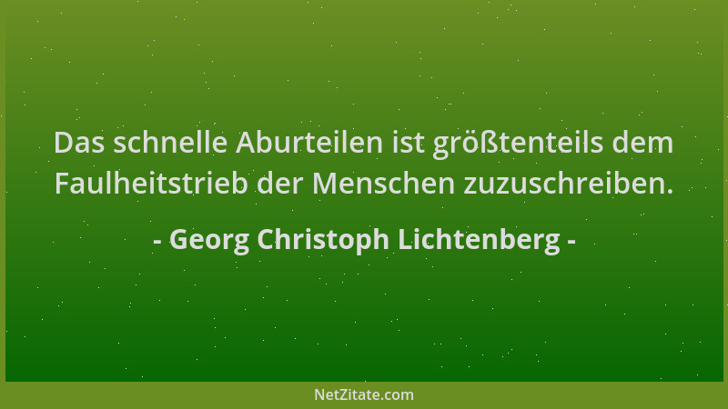 Georg Christoph Lichtenberg - Das schnelle Aburteilen ist größtenteils dem Faulheitstrieb der Menschen zuzuschreiben....