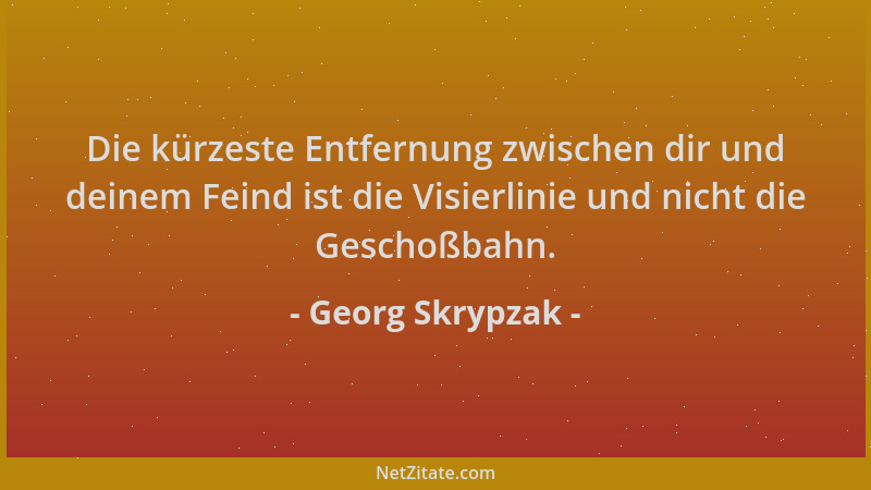 Georg Skrypzak - Die kürzeste Entfernung zwischen dir und deinem Feind ist die Visierlinie und nicht die Geschoßbahn....