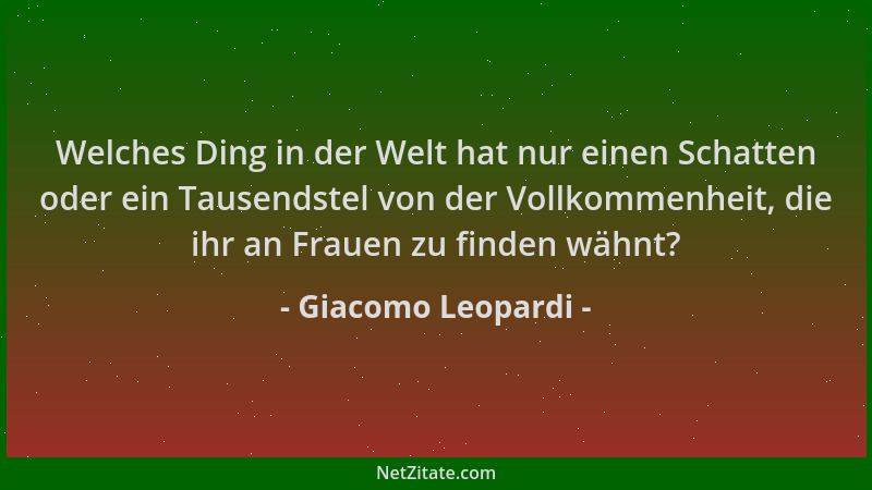 Giacomo Leopardi - Welches Ding in der Welt hat nur einen Schatten oder ein Tausendstel von der Vollkommenheit, die ihr an...