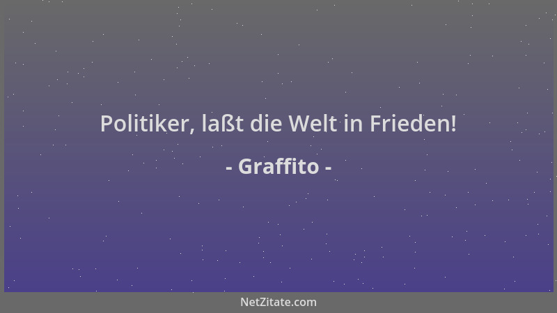 Graffito - Politiker, laßt die Welt in Frieden!...