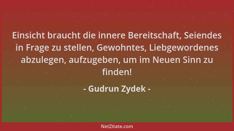 Gudrun Zydek - Einsicht braucht die innere Bereitschaft, Seiendes in Frage zu stellen, Gewohntes, Liebgewordenes abzulegen,...