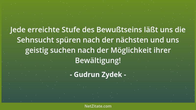 Gudrun Zydek - Jede erreichte Stufe des Bewußtseins läßt uns die Sehnsucht spüren nach der nächsten und uns geistig suchen...