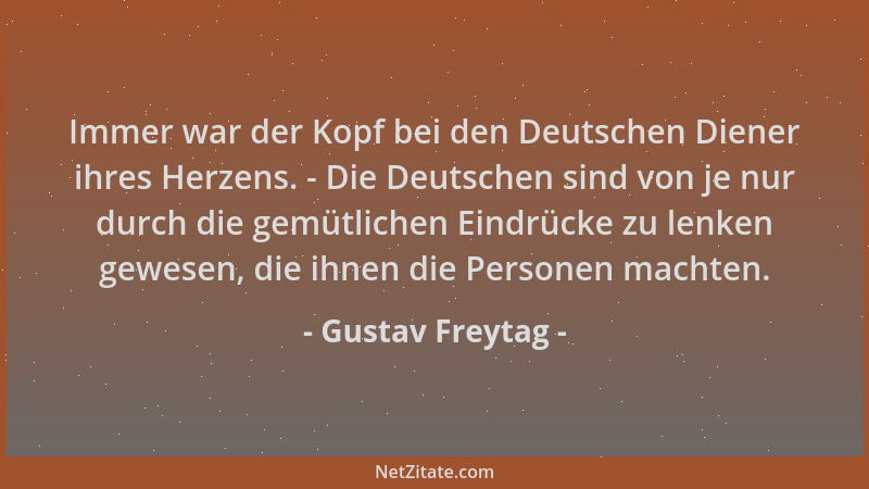 Gustav Freytag - Immer war der Kopf bei den Deutschen Diener ihres Herzens. - Die Deutschen sind von je nur durch die gemüt...