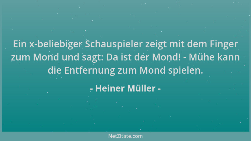Heiner Müller - Ein x-beliebiger Schauspieler zeigt mit dem Finger zum Mond und sagt: Da ist der Mond! - Mühe kann die Entf...