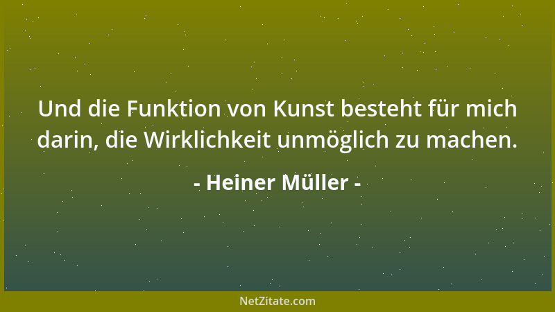 Heiner Müller - Und die Funktion von Kunst besteht für mich darin, die Wirklichkeit unmöglich zu machen....