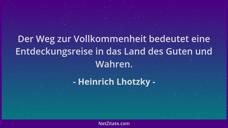 Heinrich Lhotzky - Der Weg zur Vollkommenheit bedeutet eine Entdeckungsreise in das Land des Guten und Wahren....