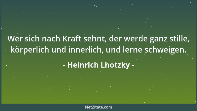 Heinrich Lhotzky - Wer sich nach Kraft sehnt, der werde ganz stille, körperlich und innerlich, und lerne schweigen....