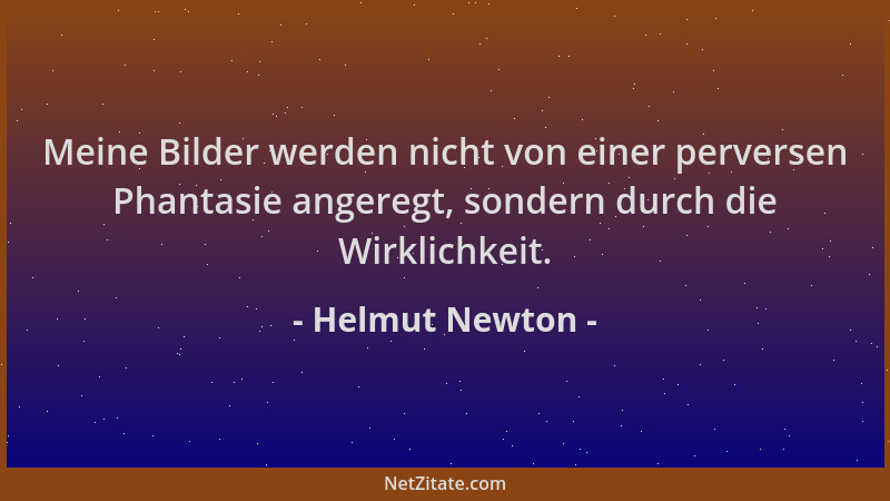 Helmut Newton - Meine Bilder werden nicht von einer perversen Phantasie angeregt, sondern durch die Wirklichkeit....