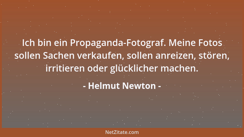 Helmut Newton - Ich bin ein Propaganda-Fotograf. Meine Fotos sollen Sachen verkaufen, sollen anreizen, stören, irritieren o...