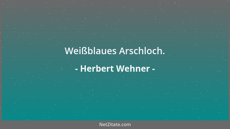 Herbert Wehner - Weißblaues Arschloch....
