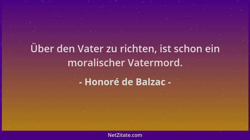 Honoré de Balzac - Über den Vater zu richten, ist schon ein moralischer Vatermord....