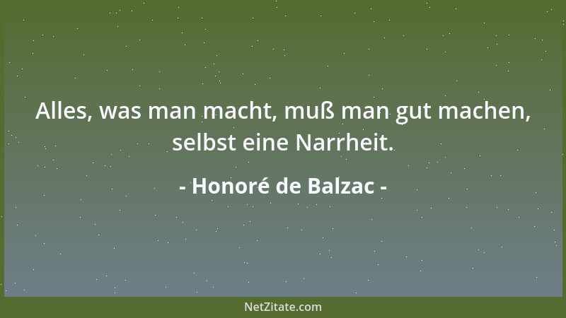 Honoré de Balzac - Alles, was man macht, muß man gut machen, selbst eine Narrheit....