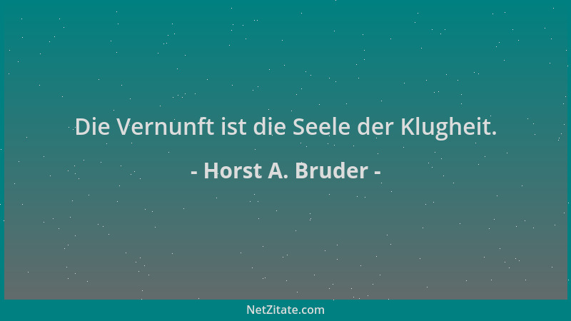 Horst A. Bruder - Die Vernunft ist die Seele der Klugheit....