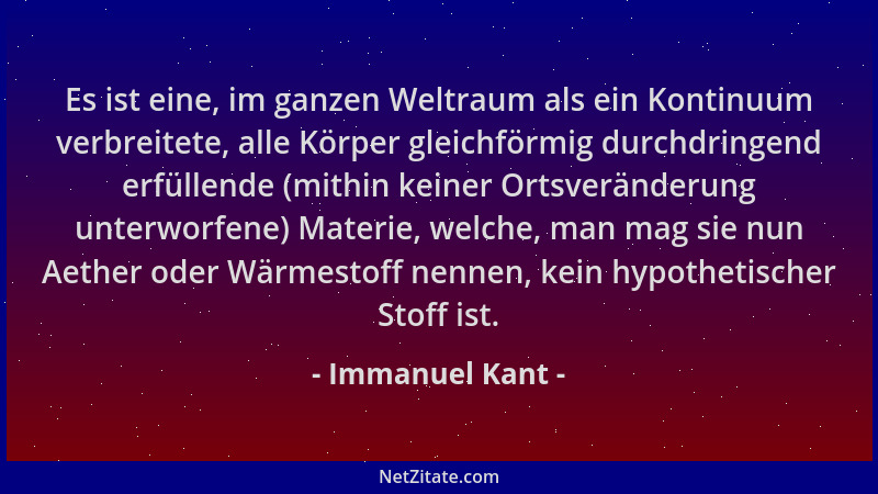 Immanuel Kant - Es ist eine, im ganzen Weltraum als ein Kontinuum verbreitete, alle Körper gleichförmig durchdringend erfül...