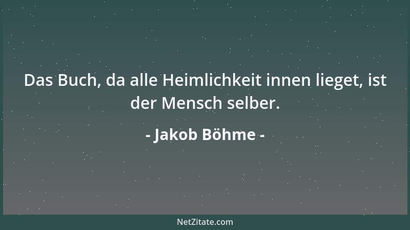 Jakob Böhme - Das Buch, da alle Heimlichkeit innen lieget, ist der Mensch selber....
