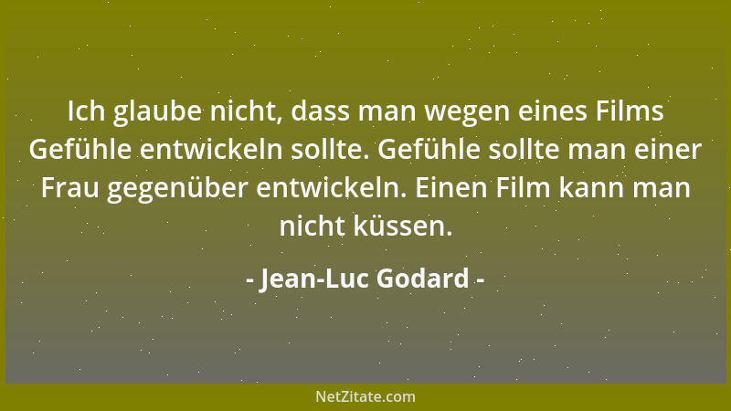 Jean-Luc Godard - Ich glaube nicht, dass man wegen eines Films Gefühle entwickeln sollte. Gefühle sollte man einer Frau geg...