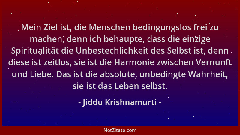 Jiddu Krishnamurti - Mein Ziel ist, die Menschen bedingungslos frei zu machen, denn ich behaupte, dass die einzige Spiritua...