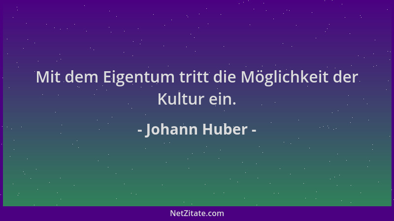 Johann Huber - Mit dem Eigentum tritt die Möglichkeit der Kultur ein....