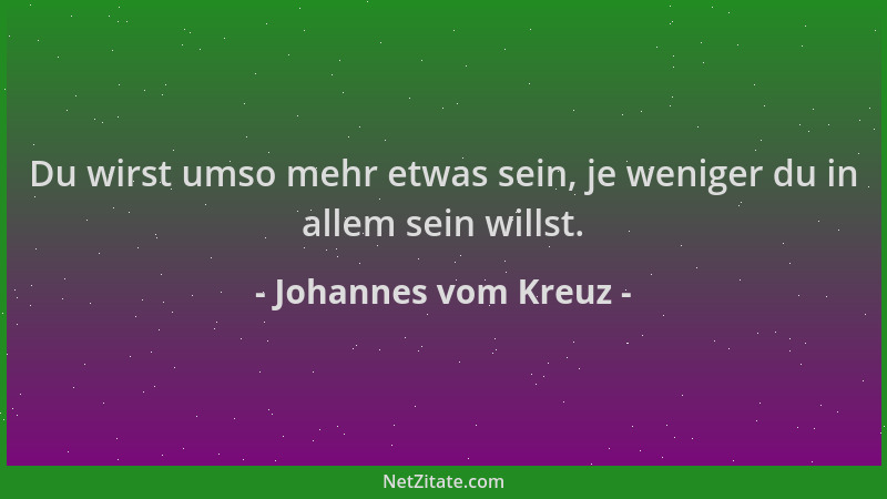 Johannes vom Kreuz - Du wirst umso mehr etwas sein, je weniger du in allem sein willst....