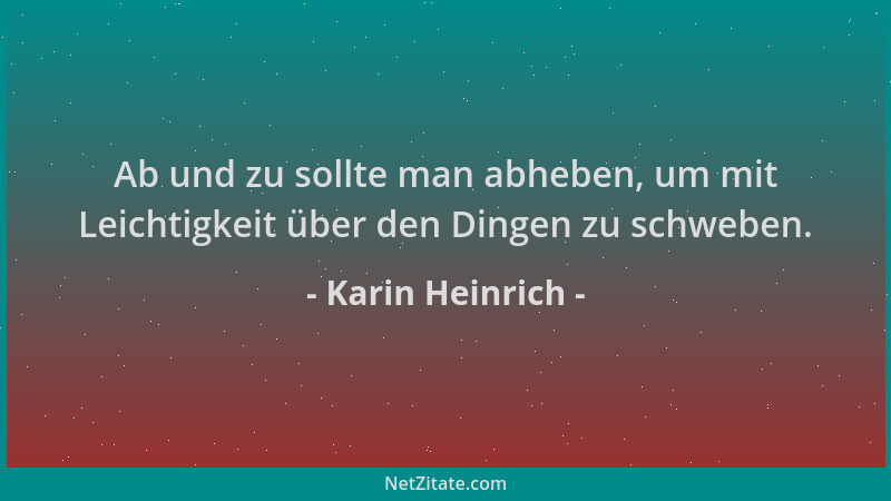 Karin Heinrich - Ab und zu sollte man abheben, um mit Leichtigkeit über den Dingen zu schweben....