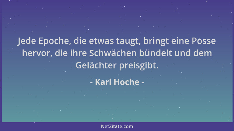 Karl Hoche - Jede Epoche, die etwas taugt, bringt eine Posse hervor, die ihre Schwächen bündelt und dem Gelächter preisgibt...