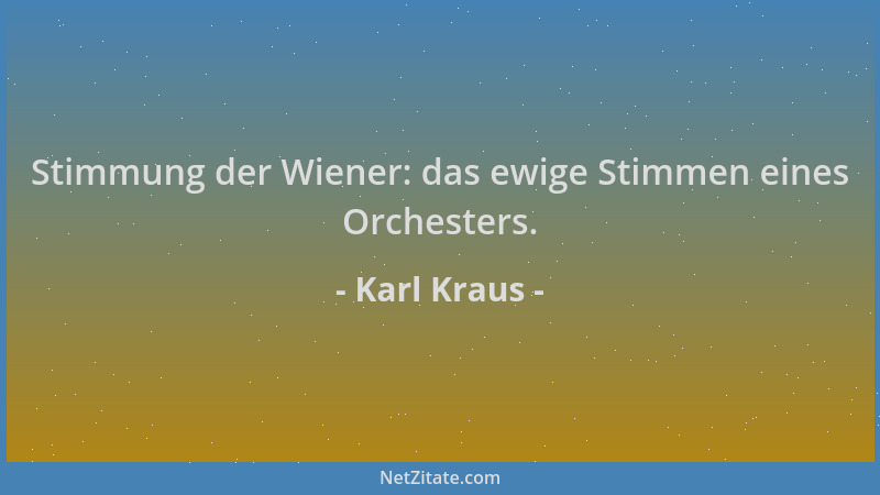 Karl Kraus - Stimmung der Wiener: das ewige Stimmen eines Orchesters....