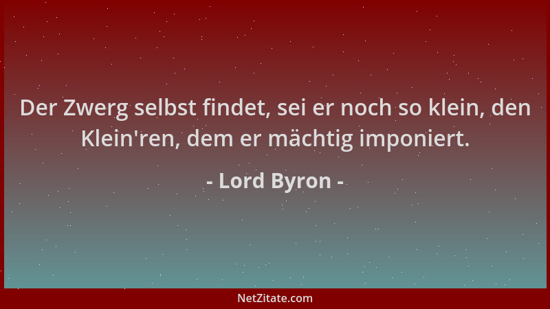 Lord Byron - Der Zwerg selbst findet, sei er noch so klein, den Klein 'ren, dem er mächtig imponiert....