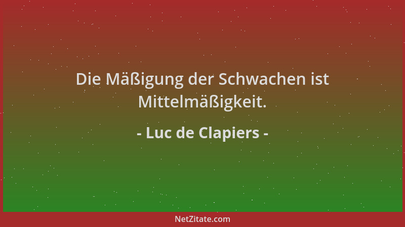 Luc de Clapiers - Die Mäßigung der Schwachen ist Mittelmäßigkeit....