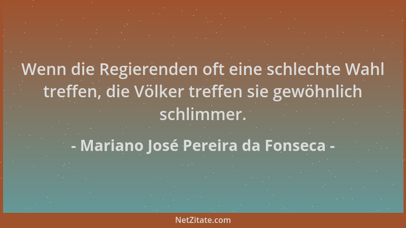 Mariano José Pereira da Fonseca - Wenn die Regierenden oft eine schlechte Wahl treffen, die Völker treffen sie gewöhnlich s...