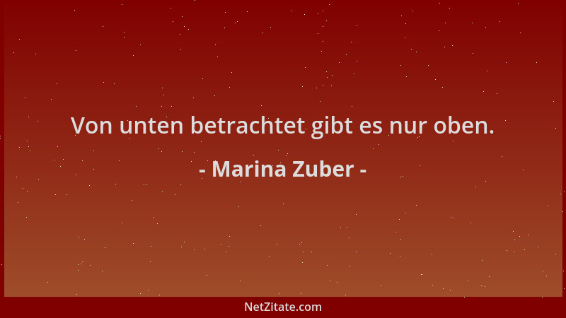 Marina Zuber - Von unten betrachtet gibt es nur oben....