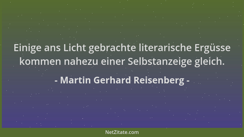 Martin Gerhard Reisenberg - Einige ans Licht gebrachte literarische Ergüsse kommen nahezu einer Selbstanzeige gleich....
