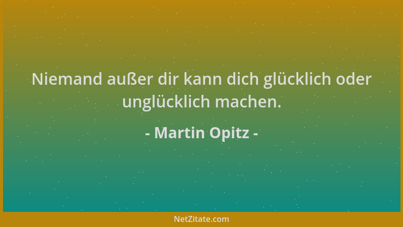 Martin Opitz - Niemand außer dir kann dich glücklich oder unglücklich machen....