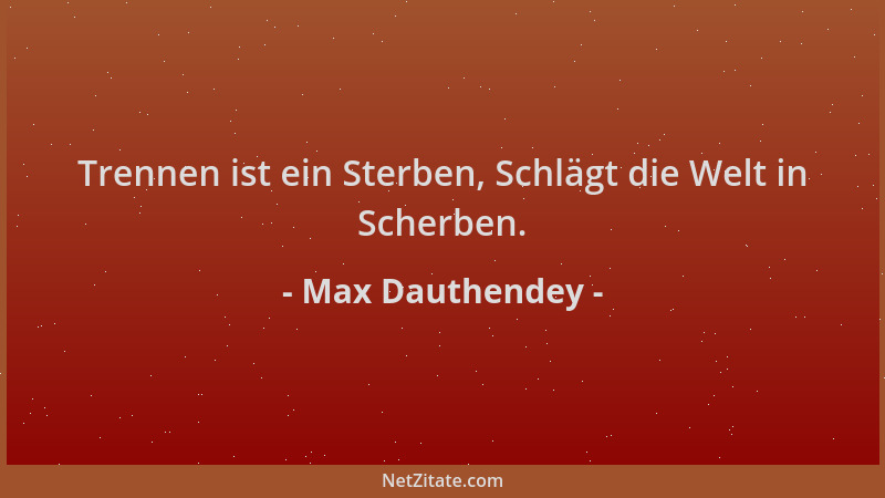 Max Dauthendey - Trennen ist ein Sterben, Schlägt die Welt in Scherben....