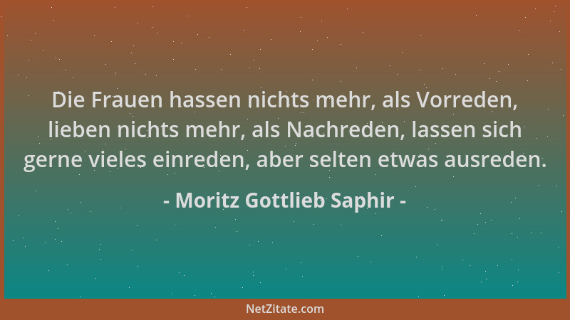 Moritz Gottlieb Saphir - Die Frauen hassen nichts mehr, als Vorreden, lieben nichts mehr, als Nachreden, lassen sich gerne...