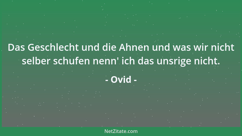 Ovid - Das Geschlecht und die Ahnen und was wir nicht selber schufen nenn ' ich das unsrige nicht....