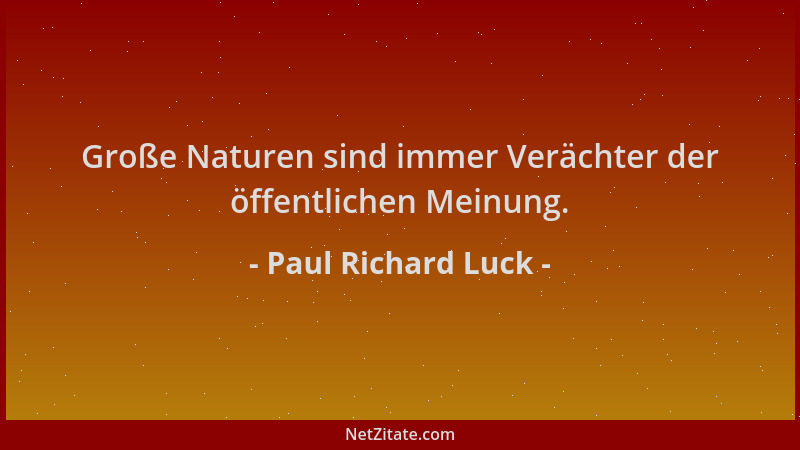 Paul Richard Luck - Große Naturen sind immer Verächter der öffentlichen Meinung....