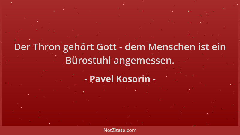Pavel Kosorin - Der Thron gehört Gott - dem Menschen ist ein Bürostuhl angemessen....