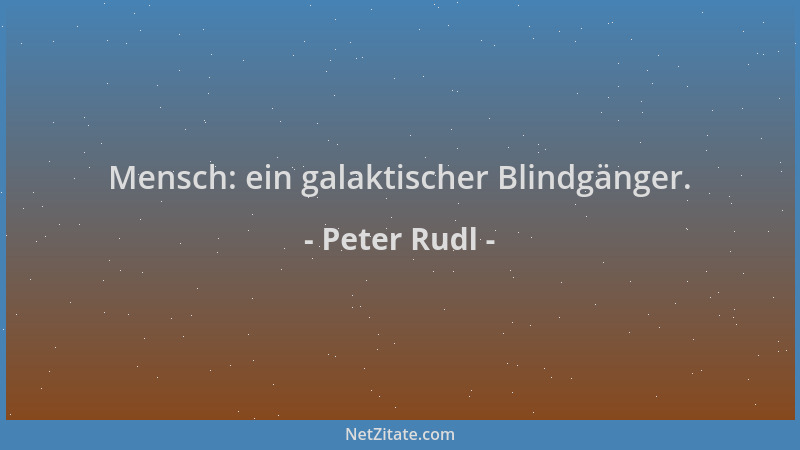 Peter Rudl - Mensch: ein galaktischer Blindgänger....