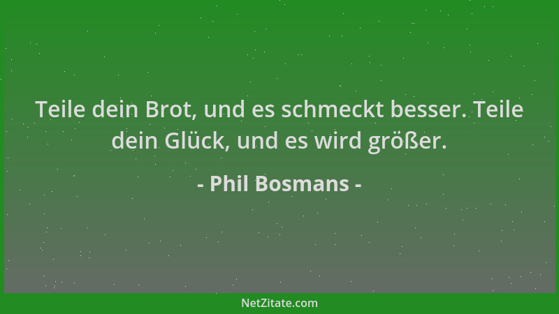 Phil Bosmans - Teile dein Brot, und es schmeckt besser. Teile dein Glück, und es wird größer....