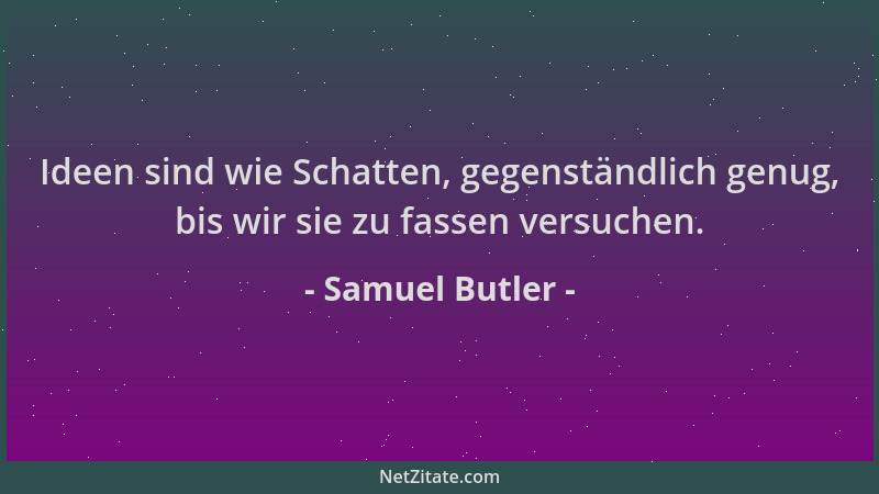 Samuel Butler - Ideen sind wie Schatten, gegenständlich genug, bis wir sie zu fassen versuchen....
