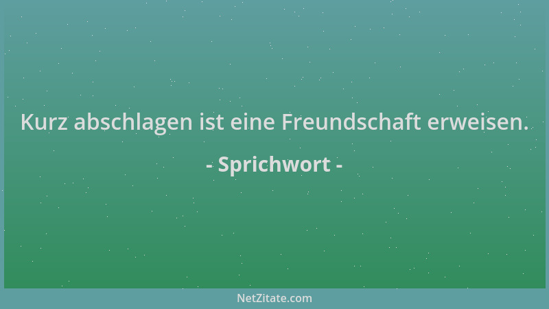 Sprichwort - Kurz abschlagen ist eine Freundschaft erweisen....