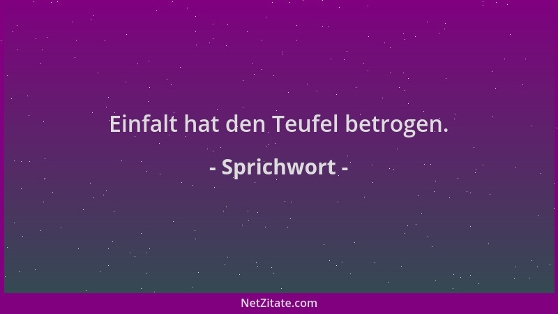 Sprichwort - Einfalt hat den Teufel betrogen....
