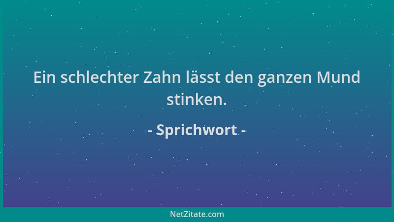 Sprichwort - Ein schlechter Zahn lässt den ganzen Mund stinken....