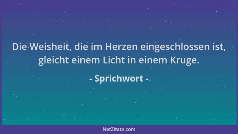 Sprichwort - Die Weisheit, die im Herzen eingeschlossen ist, gleicht einem Licht in einem Kruge....