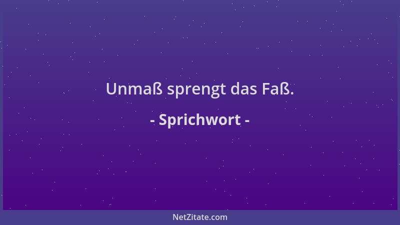 Sprichwort - Unmaß sprengt das Faß....